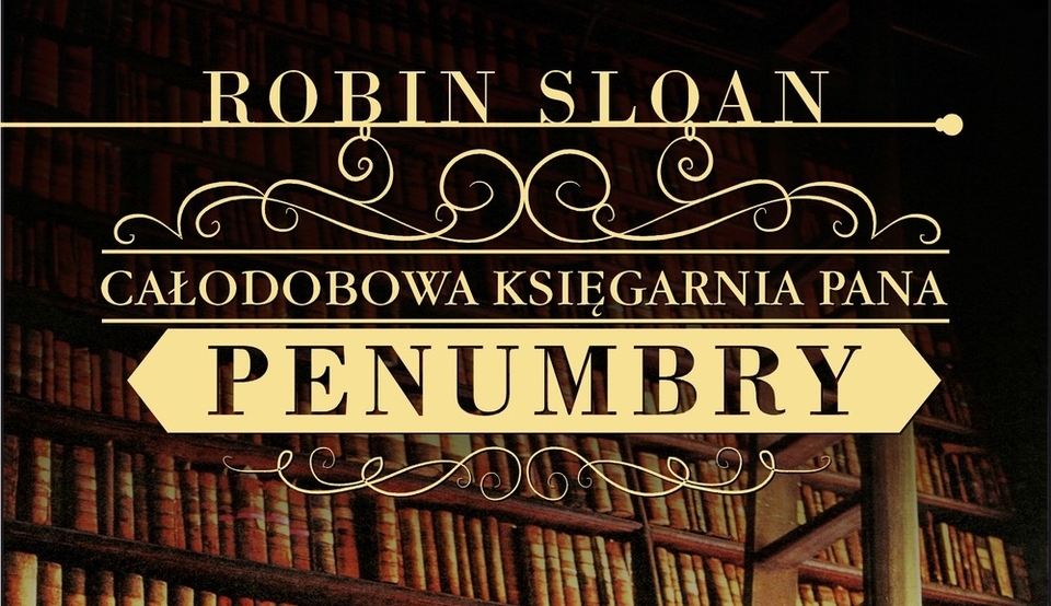 Całodobowa Księgarnia Pana Penumbry – z miłości do książek ku wielkiej tajemnicy