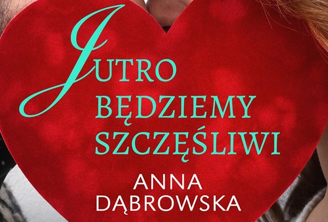 Jutro będziemy szczęśliwi – nowa książka Anny Dąbrowskiej w sierpniu